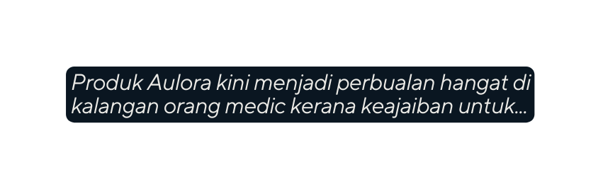 Produk Aulora kini menjadi perbualan hangat di kalangan orang medic kerana keajaiban untuk